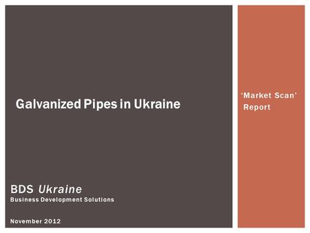 BDS Ukraine Business Development Solutions November 2012 Galvanized Pipes in Ukraine ‘Market Scan’ Report.