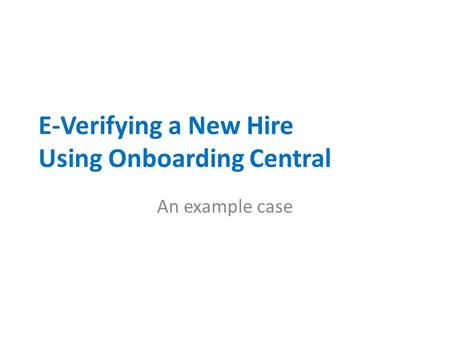 E-Verifying a New Hire Using Onboarding Central An example case.