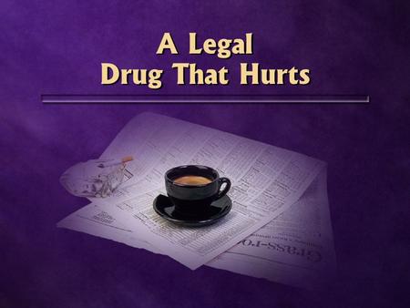 A Legal Drug That Hurts A Legal Drug That Hurts. Caffeine Coffee Tea Chocolate Pain relievers Soft drinks Coffee Tea Chocolate Pain relievers Soft drinks.