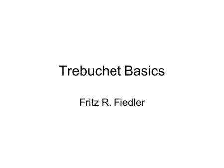 Trebuchet Basics Fritz R. Fiedler. Basic Sling Trebuchet.