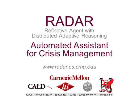 Www.radar.cs.cmu.edu Automated Assistant for Crisis Management Reflective Agent with Distributed Adaptive Reasoning RADAR.