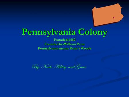 Pennsylvania Colony Founded-1682 Founded by-William Penn Pennsylvania means Penn's Woods By; Noah, Ashley, and Grace.