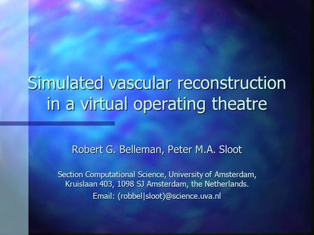 Simulated vascular reconstruction in a virtual operating theatre Robert G. Belleman, Peter M.A. Sloot Section Computational Science, University of Amsterdam,