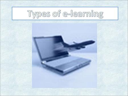 e-learning Taking lesson or study through the internet you can find a lot of references and you can communication with other, friends and teacher to discus.