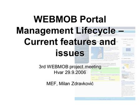 WEBMOB Portal Management Lifecycle – Current features and issues 3rd WEBMOB project meeting Hvar 29.9.2006 MEF, Milan Zdravković 3rd WEBMOB project meeting.