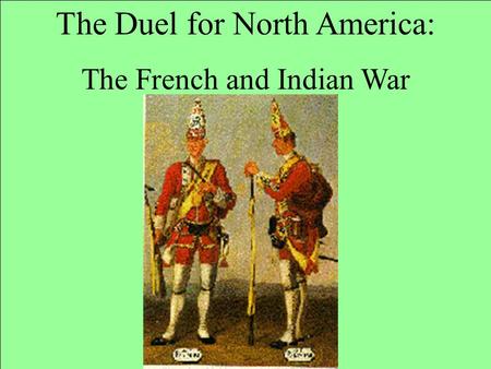 The Duel for North America: The French and Indian War.