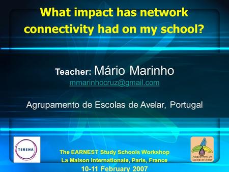 What impact has network connectivity had on my school? Teacher: Mário Marinho Agrupamento de Escolas de Avelar, Portugal The EARNEST.