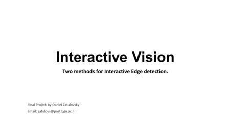 Interactive Vision Two methods for Interactive Edge detection. Final Project by Daniel Zatulovsky