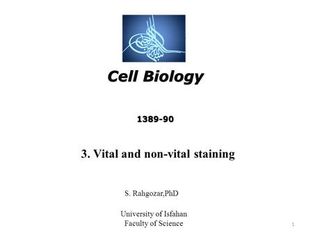 Cell Biology 1389-90 Cell Biology 1389-90 S. Rahgozar,PhD University of Isfahan Faculty of Science 3. Vital and non-vital staining 1.