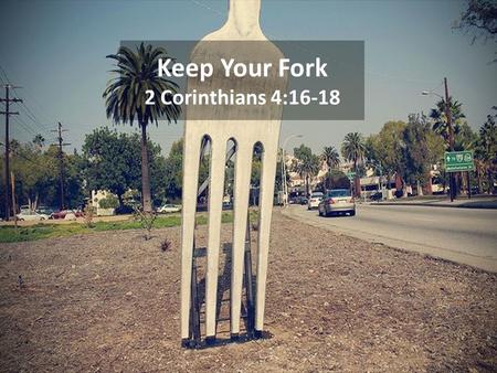 Keep Your Fork 2 Corinthians 4:16-18