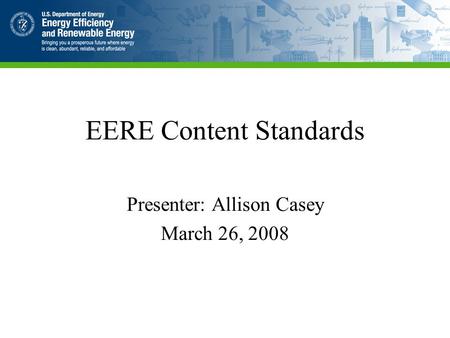 EERE Content Standards Presenter: Allison Casey March 26, 2008.