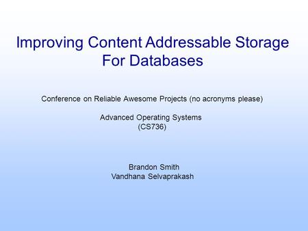 Improving Content Addressable Storage For Databases Conference on Reliable Awesome Projects (no acronyms please) Advanced Operating Systems (CS736) Brandon.