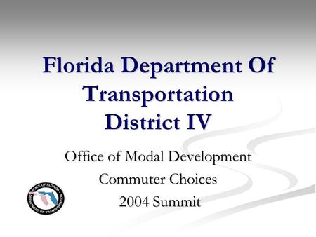 Florida Department Of Transportation District IV Office of Modal Development Commuter Choices 2004 Summit 2004 Summit.