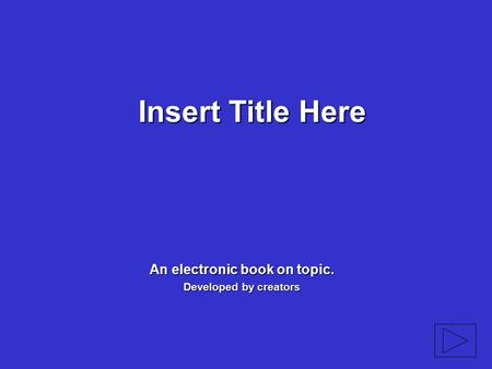 Insert Title Here An electronic book on topic. Developed by creators.