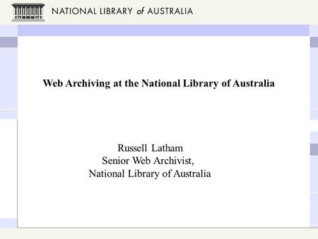 Web Archiving at the National Library of Australia Russell Latham Senior Web Archivist, National Library of Australia.