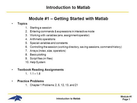 Introduction to Matlab Module #1 Page 1 Introduction to Matlab Module #1 – Getting Started with Matlab Topics 1.Starting a session 2.Entering commands.