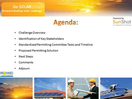 Go SOLAR Broward Rooftop Solar Challenge Go SOLAR Broward Rooftop Solar Challenge Challenge Overview Identification of Key Stakeholders Standardized Permitting.