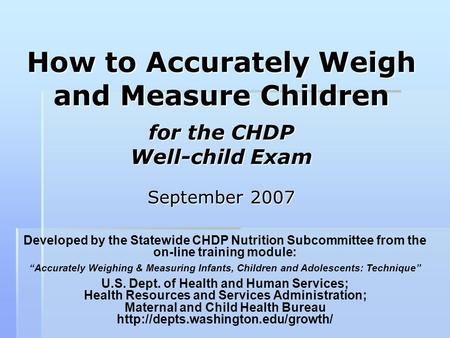 How to Accurately Weigh and Measure Children for the CHDP Well-child Exam September 2007 Talking Points: The work you do is very important because.