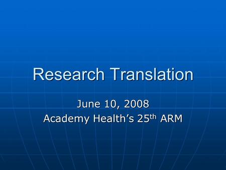 Research Translation June 10, 2008 Academy Health’s 25 th ARM.