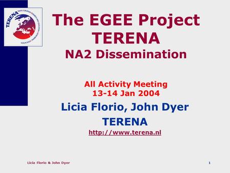 Licia Florio & John Dyer1 The EGEE Project TERENA NA2 Dissemination All Activity Meeting 13-14 Jan 2004 Licia Florio, John Dyer TERENA