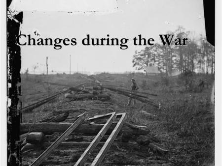 Changes during the War. “I’m glad Jim has not joined any regiment and I hope he never will. I would not have him go for all my pay; it would be very improbably.