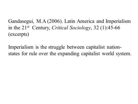 Gandasegui, M.A (2006). Latin America and Imperialism in the 21 st Century, Critical Sociology, 32 (1):45-66 (excerpts) Imperialism is the struggle between.