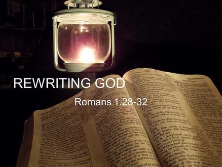 REWRITING GOD Romans 1.28-32. Who Is God Deut 4.12 2 Kings 18.4 Rom 1.28 And the LORD spake unto you out of the midst of the fire: ye heard the voice.