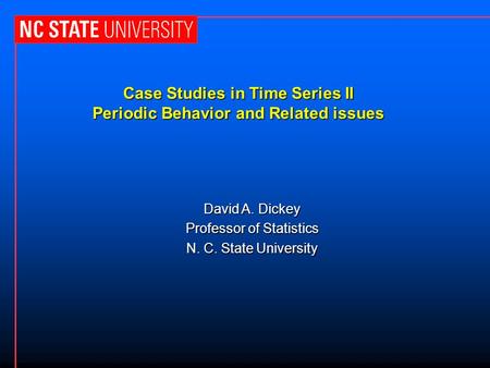 Case Studies in Time Series II Periodic Behavior and Related issues David A. Dickey Professor of Statistics N. C. State University.