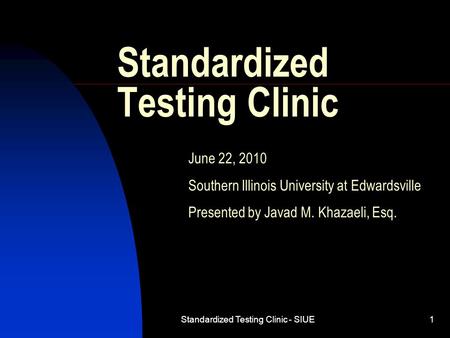 Standardized Testing Clinic - SIUE1 Standardized Testing Clinic June 22, 2010 Southern Illinois University at Edwardsville Presented by Javad M. Khazaeli,