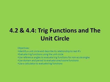 4.2 & 4.4: Trig Functions and The Unit Circle Objectives: Identify a unit circle and describe its relationship to real #’s Evaluate trig functions using.