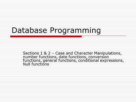 Database Programming Sections 1 & 2 – Case and Character Manipulations, number functions, date functions, conversion functions, general functions, conditional.