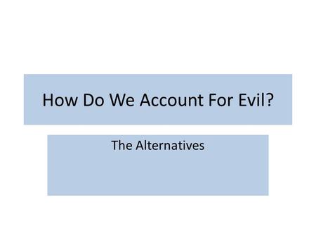 How Do We Account For Evil? The Alternatives. Review Evil exists, but God does not Which worldview? God exists, but evil does not Which worldview? Evil.