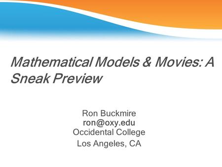 Mathematical Models & Movies: A Sneak Preview Ron Buckmire Occidental College Los Angeles, CA.