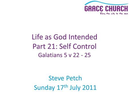 Steve Petch Sunday 17 th July 2011 Life as God Intended Part 21: Self Control Galatians 5 v 22 - 25.