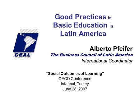 Good Practices in Basic Education in Latin America Alberto Pfeifer The Business Council of Latin America International Coordinator “Social Outcomes of.