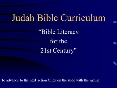 Judah Bible Curriculum “Bible Literacy for the 21st Century” To advance to the next action Click on the slide with the mouse.