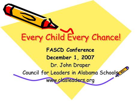 Every Child Every Chance! FASCD Conference December 1, 2007 Dr. John Draper Council for Leaders in Alabama Schools www.clasleaders.org.