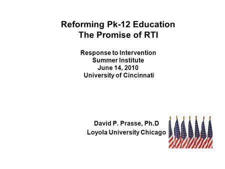 Reforming Pk-12 Education The Promise of RTI Response to Intervention Summer Institute June 14, 2010 University of Cincinnati David P. Prasse, Ph.D Loyola.