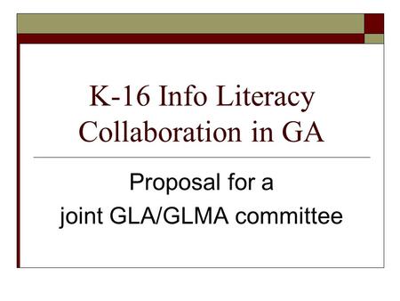 K-16 Info Literacy Collaboration in GA Proposal for a joint GLA/GLMA committee.