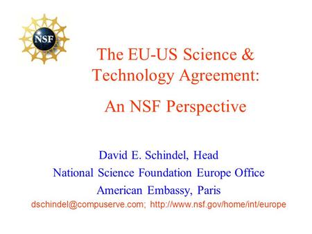 The EU-US Science & Technology Agreement: An NSF Perspective David E. Schindel, Head National Science Foundation Europe Office American Embassy, Paris.