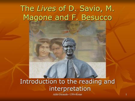 Aldo Giraudo - UPS-Rome1 The Lives of D. Savio, M. Magone and F. Besucco Introduction to the reading and interpretation.