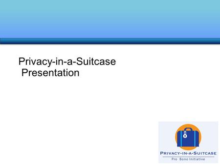 Privacy-in-a-Suitcase Presentation. Introduction – Learning Objectives At the end of this Program, you will: Have a better awareness of privacy issues.