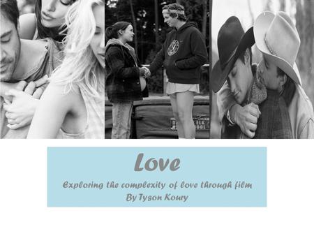 Love Exploring the complexity of love through film By Tyson Koury.