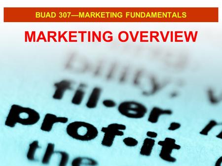 BUAD 307—MARKETING FUNDAMENTALS MARKETING OVERVIEW.