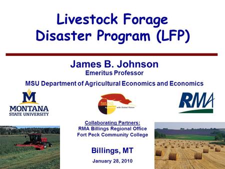 11 Livestock Forage Disaster Program (LFP) James B. Johnson Emeritus Professor MSU Department of Agricultural Economics and Economics Billings, MT January.