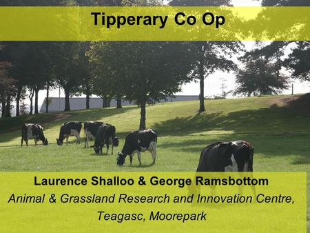 Tipperary Co Op Laurence Shalloo & George Ramsbottom Animal & Grassland Research and Innovation Centre, Teagasc, Moorepark.