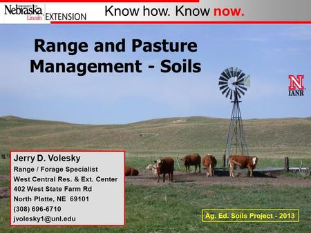 Know how. Know now. Range and Pasture Management - Soils Jerry D. Volesky Range / Forage Specialist West Central Res. & Ext. Center 402 West State Farm.