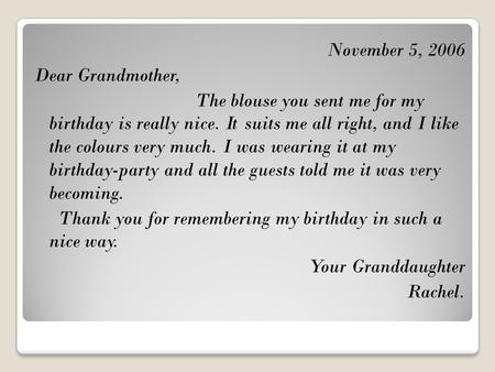 November 5, 2006 Dear Grandmother, The blouse you sent me for my birthday is really nice. It suits me all right, and I like the colours very much. I was.