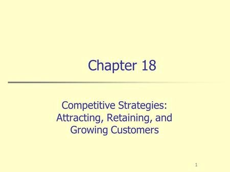 1 Chapter 18 Competitive Strategies: Attracting, Retaining, and Growing Customers.