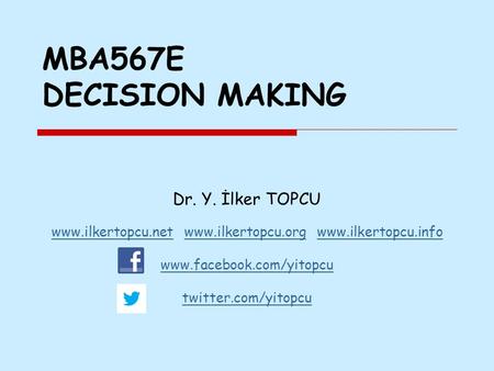 MBA567E DECISION MAKING Dr. Y. İlker TOPCU www.ilkertopcu.netwww.ilkertopcu.net www.ilkertopcu.org www.ilkertopcu.infowww.ilkertopcu.orgwww.ilkertopcu.info.